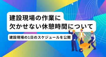 建設現場の作業に休憩時間は必須！休憩の必要性と休憩場所の環境整備